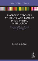 Engaging teachers, students, and families in K-6 writing instruction : developing effective flipped writing pedagogies /