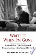 Write it when I'm gone : remarkable off-the-record conversations with Gerald R. Ford /