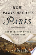 How Paris became Paris : the invention of the modern city /