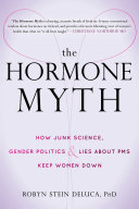 The hormone myth : how junk science, gender politics & lies about PMS keep women down /