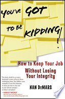 You've got to be kidding! : how to keep your job without losing your integrity /