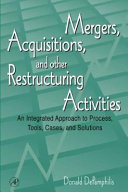 Mergers, acquisitions, and other restructuring activities : an integrated approach to process, tools, cases, and solutions /