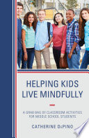 Helping kids live mindfully : a grab bag of classroom activities for middle school students /