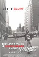 Let it blurt : the life and times of Lester Bangs, America's greatest rock critic /
