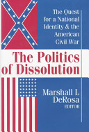 The politics of dissolution : the quest for a national identity & the American Civil War /
