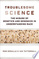 Troublesome science : the misuse of genetics and genomics in understanding race /
