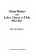 Urban workers and labor unions in Chile, 1902-1927 /