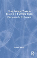 Using mentor texts to teach 6 + 1 writing traits : mini lessons for K-8 teachers /