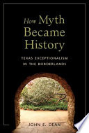 How myth became history : Texas exceptionalism in the borderlands /