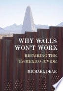 Why walls won't work : repairing the US-Mexico divide /