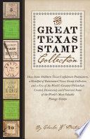The great Texas stamp collection : how some stubborn Texas confederate postmasters, a handful of determined Texas stamp collectors, and a few of the world's greatest philatelists created, discovered, and preserved some of the world's most valuable postage stamps /