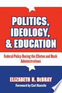 Politics, ideology & education : federal policy during the Clinton and Bush administrations /