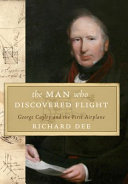 The man who discovered flight : George Cayley and the first airplane /