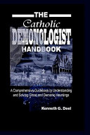 The Catholic demonologist handbook : a comprehensive guidebook to understanding and solving ghost and demonic hauntings /