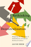 Rethinking decentralization : mapping the meaning of subsidiarity in federal political culture /