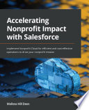 Accelerating Nonprofit Impact with Salesforce : Implement Nonprofit Cloud for Efficient and Cost-Effective Operations to Drive Your Nonprofit Mission.