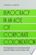 Democracy in an age of corporate colonization : developments in communication and the politics of everyday life /