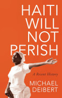 Haiti will not perish : a recent history /