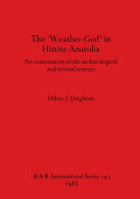 The 'weather-god' in Hittite Anatolia : an examination of the archaeological and textual sources /