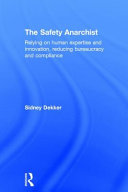 The safety anarchist : relying on human expertise and innovation, reducing bureaucracy and compliance /