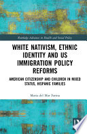 White Nativism, Ethnic Identity and US Immigration Policy Reforms : American Citizenship and Children in Mixed Status, Hispanic Families /