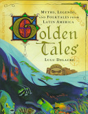 Golden tales : myths, legends, and folktales from Latin America /