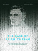 The case of Alan Turing : the extraordinary and tragic story of the legendary codebreaker /