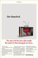 Get smashed : the staggering story of the men who made the adverts that changed our lives /