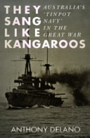 They sang like kangaroos : Australia's Tinpot Navy in the Great War /
