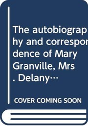 The autobiography and correspondence of Mary Granville, Mrs. Delany : with interesting reminiscences of King George the Third and Queen Charlotte /