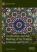Civilization and the making of the state in Lebanon and Syria /