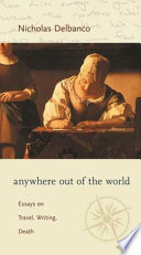 Anywhere out of the world : essays on travel, writing, death /
