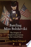 Battling Miss Bolsheviki : the origins of female conservatism in the United States /