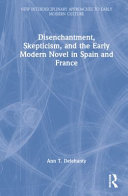 Disenchantment, skepticism, and the early modern novel in Spain and France /