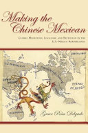 Making the Chinese Mexican : global migration, localism, and exclusion in the U.S.-Mexico borderlands /