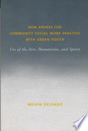 New arenas for community social work practice with urban youth : use of the arts, humanities, and sports /