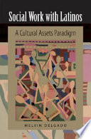 Social work with Latinos : a cultural assets paradigm /
