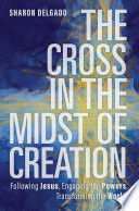 The cross in the midst of creation : following Jesus, engaging the powers, transforming the world /