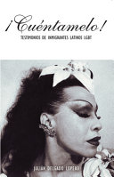 ¡Cuéntamelo! : testimonios de immigrantes latinos LGBT = ¡Cuéntamelo! : oral histories by LGBT Latino immigrants /