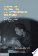 American journalism and international relations : foreign correspondence from the early republic to the digital era /