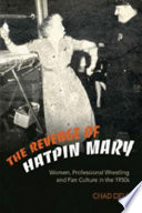 The revenge of Hatpin Mary : women, professional wrestling and fan culture in the 1950s /