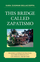 This bridge called Zapatismo : building alternative political cultures in Mexico City, Los Angeles, and beyond /