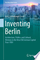 Inventing Berlin : Architecture, Politics and Cultural Memory in the New/Old German Capital Post-1989 /