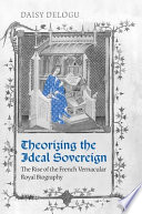 Theorizing the ideal sovereign : the rise of the French vernacular royal biography /