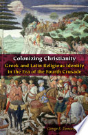 Colonizing Christianity : Greek and Latin religious identity in the era of the Fourth Crusade /
