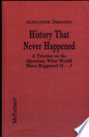History that never happened : a treatise on the question, what would have happened if...? /