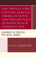 The twenty-first century African American novel and the critique of whiteness in everyday life : blackness as strategy for social change /