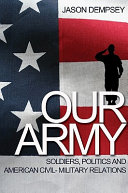 Our army : soldiers, politics, and American civil-military relations /