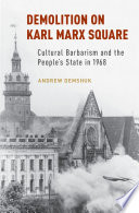 Demolition on Karl Marx Square : cultural barbarism and the people's state in 1968 /