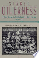 Staged Otherness Ethnic Shows in Central and Eastern Europe, 1850-1939.